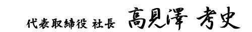 代表取締役 社長 高見澤考史