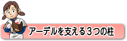 アーデルを支える3つの柱